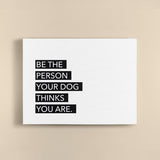 Canvas Quote - Be the person your dog thinks your are.