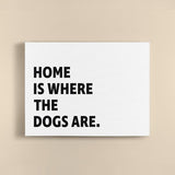 Canvas Quote - Home is where the Dogs are.