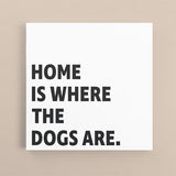 Canvas Quote - Home is where the Dogs are.